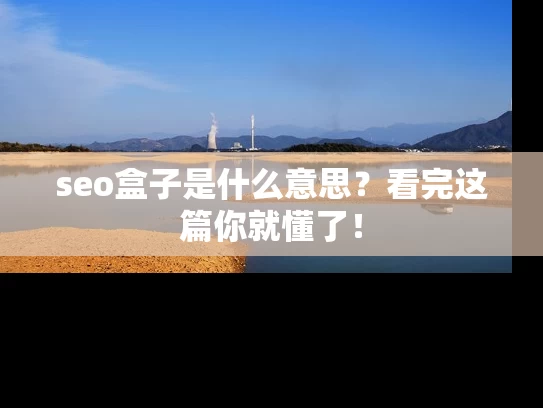 seo盒子是什么意思？看完这篇你就懂了！
