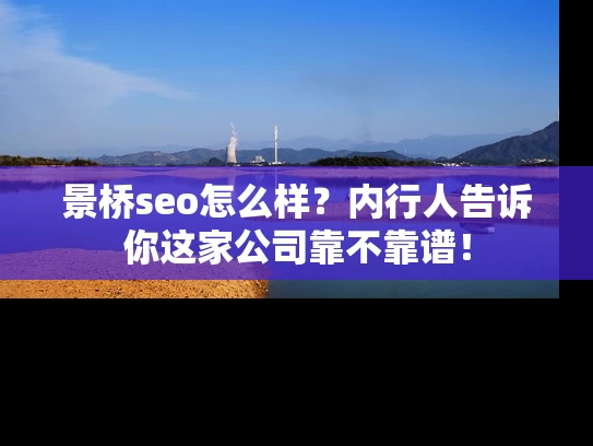 景桥seo怎么样？内行人告诉你这家公司靠不靠谱！