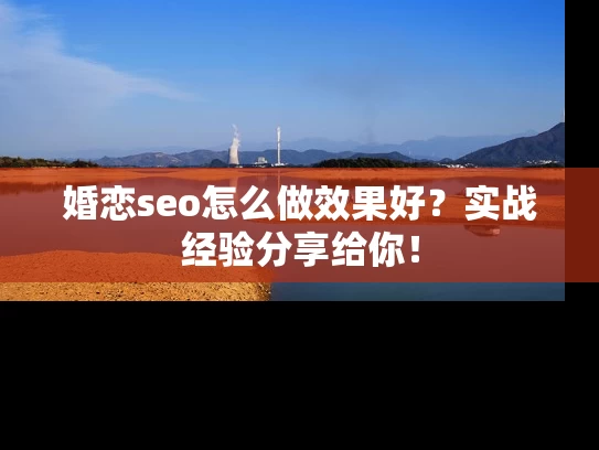 婚恋seo怎么做效果好？实战经验分享给你！