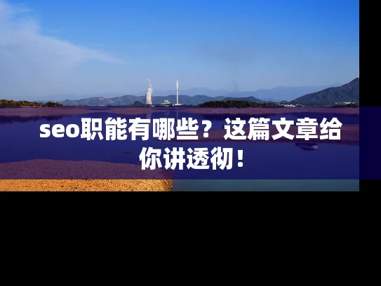 seo职能有哪些？这篇文章给你讲透彻！