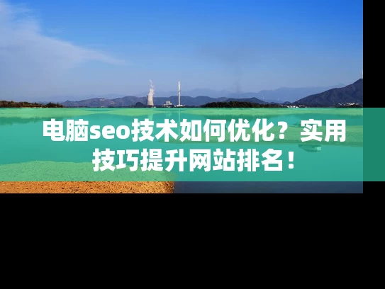 电脑seo技术如何优化？实用技巧提升网站排名！