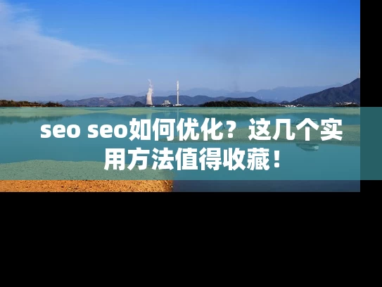 seo seo如何优化？这几个实用方法值得收藏！