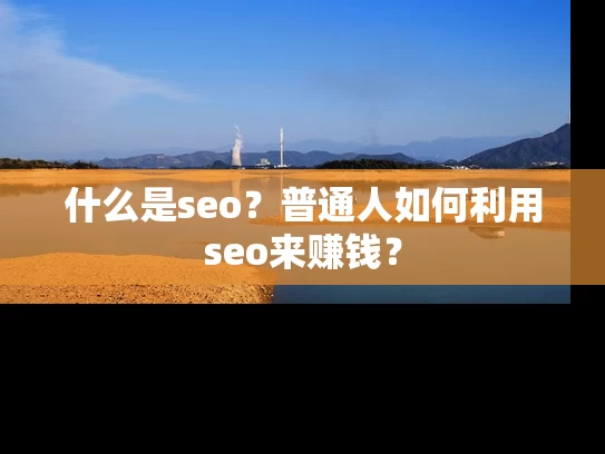 什么是seo？普通人如何利用seo来赚钱？