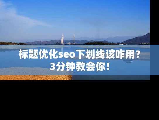 标题优化seo下划线该咋用？3分钟教会你！