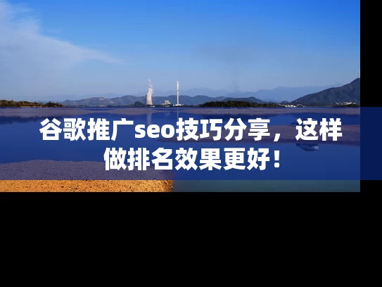 谷歌推广seo技巧分享，这样做排名效果更好！