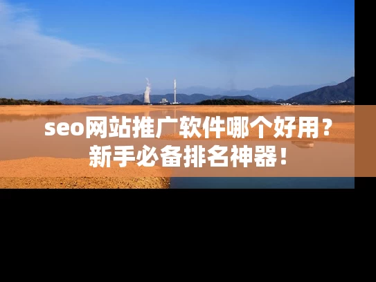 seo网站推广软件哪个好用？新手必备排名神器！