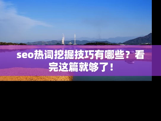 seo热词挖掘技巧有哪些？看完这篇就够了！