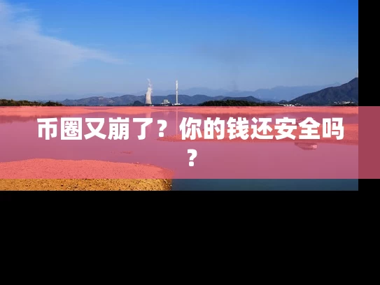 币圈又崩了？你的钱还安全吗？