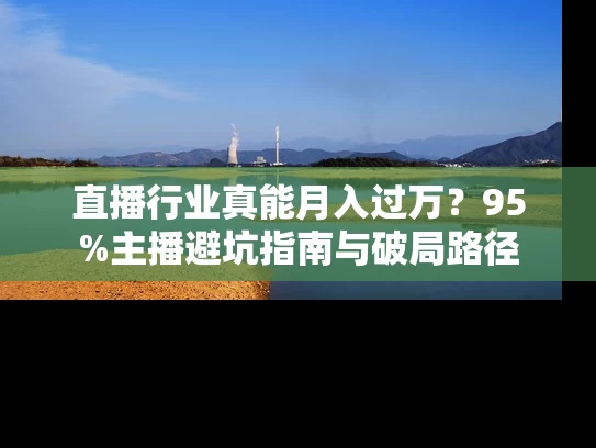 直播行业真能月入过万？95%主播避坑指南与破局路径