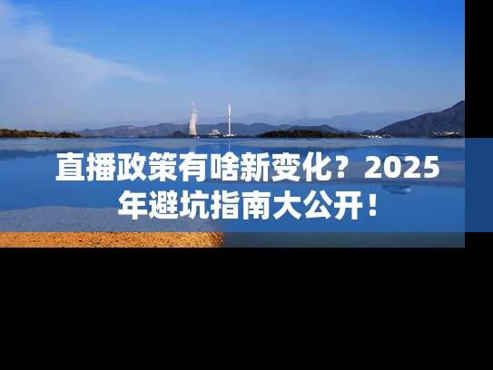 直播政策有啥新变化？2025年避坑指南大公开！