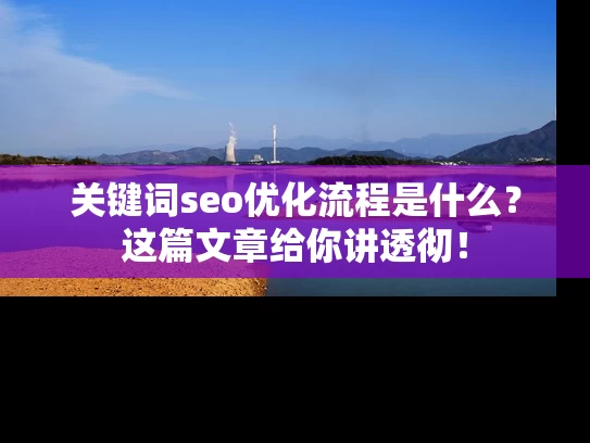 关键词seo优化流程是什么？这篇文章给你讲透彻！