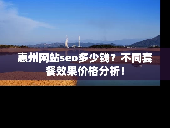 惠州网站seo多少钱？不同套餐效果价格分析！