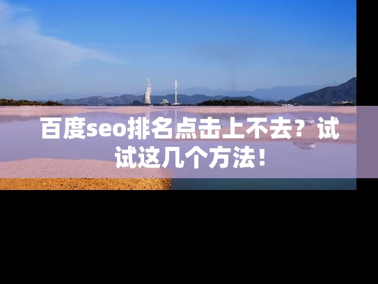 百度seo排名点击上不去？试试这几个方法！