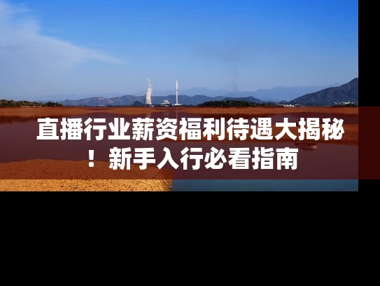 直播行业薪资福利待遇大揭秘！新手入行必看指南