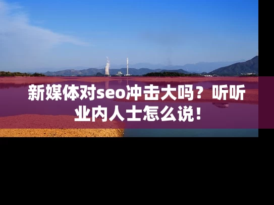 新媒体对seo冲击大吗?听听业内人士怎么说! 新媒体对seo冲击大吗?听听业内人士怎么说!