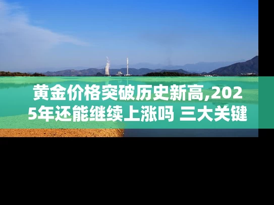 黄金价格突破历史新高,2025年还能继续上涨吗 三大关键因素深度解析