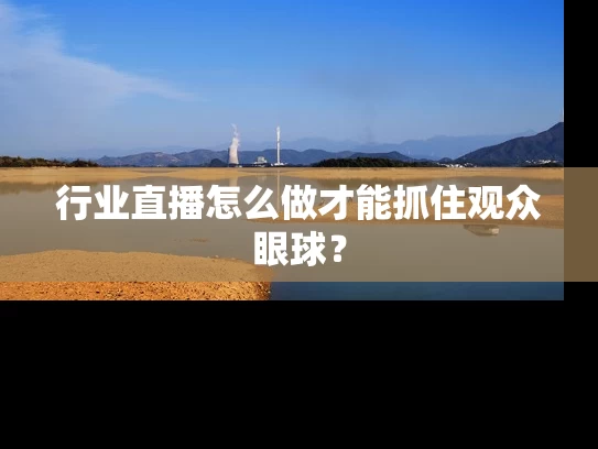 行业直播怎么做才能抓住观众眼球？