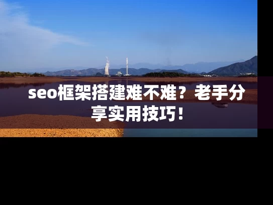 seo框架搭建难不难？老手分享实用技巧！