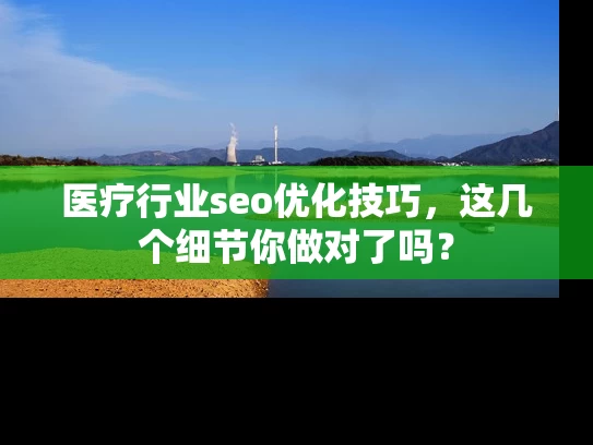 医疗行业seo优化技巧，这几个细节你做对了吗？