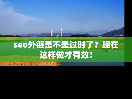 seo外链是不是过时了？现在这样做才有效！