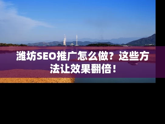 潍坊SEO推广怎么做？这些方法让效果翻倍！
