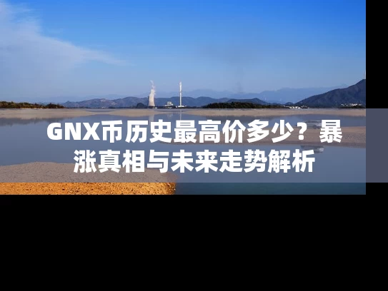 GNX币历史最高价多少？暴涨真相与未来走势解析