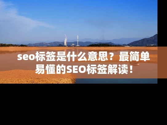 seo标签是什么意思？最简单易懂的SEO标签解读！