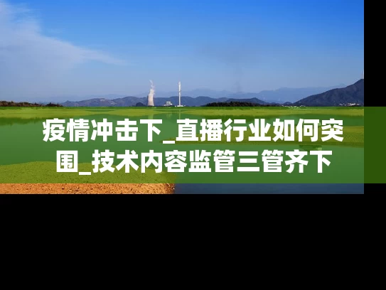 疫情冲击下_直播行业如何突围_技术内容监管三管齐下