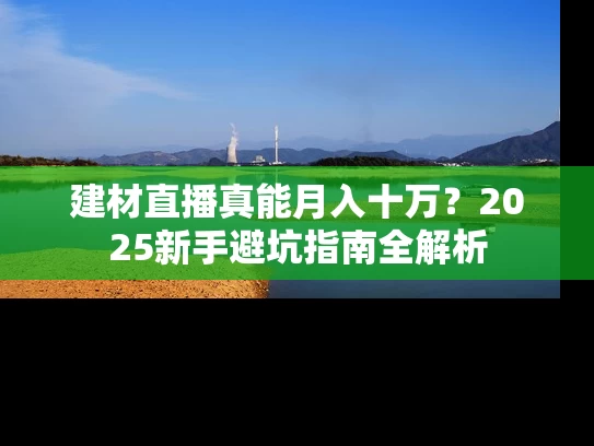 建材直播真能月入十万？2025新手避坑指南全解析