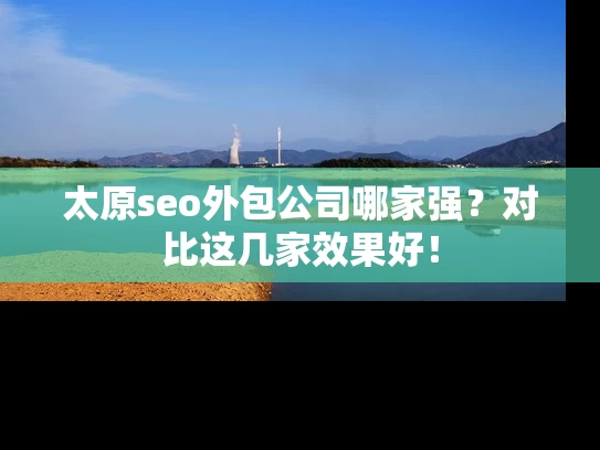 太原seo外包公司哪家强？对比这几家效果好！