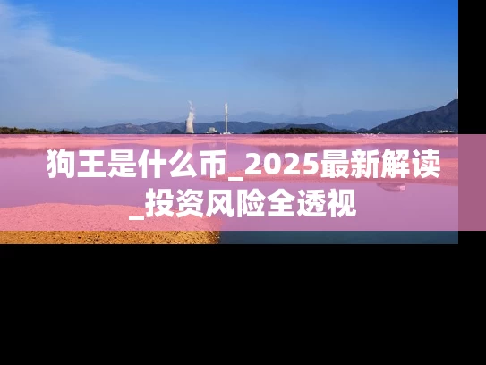 狗王是什么币_2025最新解读_投资风险全透视