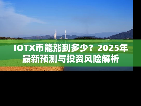 IOTX币能涨到多少？2025年最新预测与投资风险解析