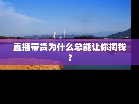 直播带货为什么总能让你掏钱？