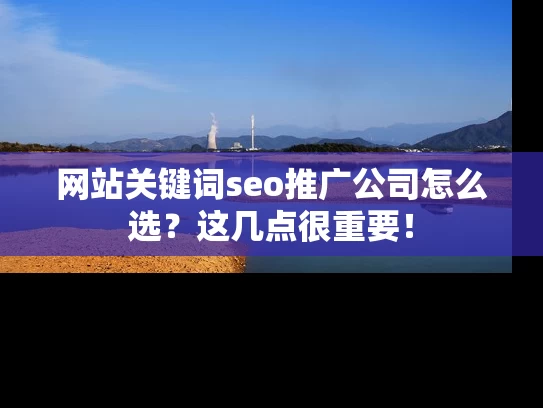 网站关键词seo推广公司怎么选？这几点很重要！
