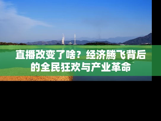 直播改变了啥？经济腾飞背后的全民狂欢与产业革命