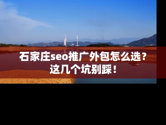 石家庄seo推广外包怎么选？这几个坑别踩！