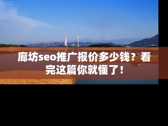 廊坊seo推广报价多少钱？看完这篇你就懂了！
