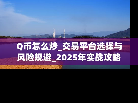 Q币怎么炒_交易平台选择与风险规避_2025年实战攻略