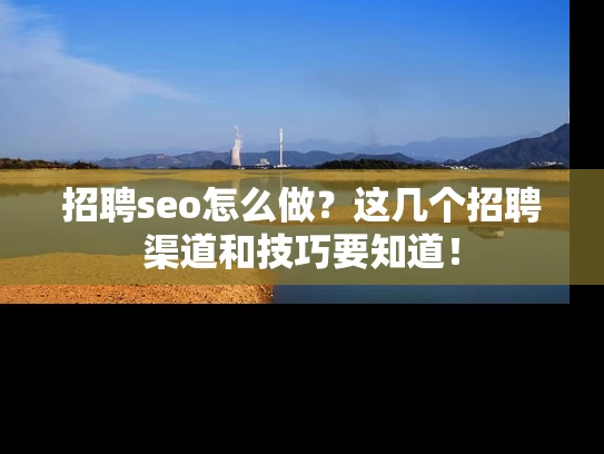 招聘seo怎么做？这几个招聘渠道和技巧要知道！