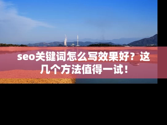 seo关键词怎么写效果好？这几个方法值得一试！