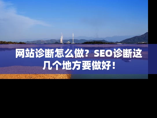 网站诊断怎么做？SEO诊断这几个地方要做好！
