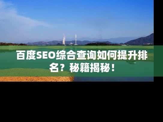 百度SEO综合查询如何提升排名？秘籍揭秘！