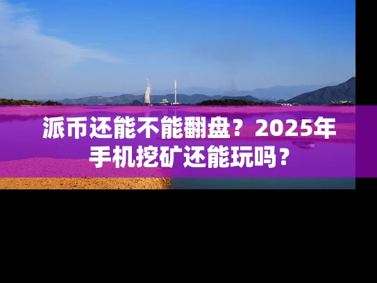 派币还能不能翻盘？2025年手机挖矿还能玩吗？