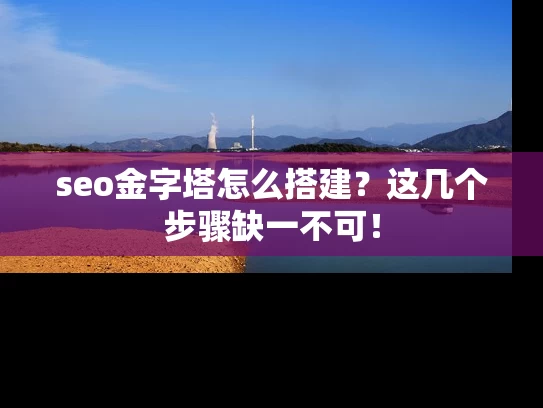 seo金字塔怎么搭建？这几个步骤缺一不可！