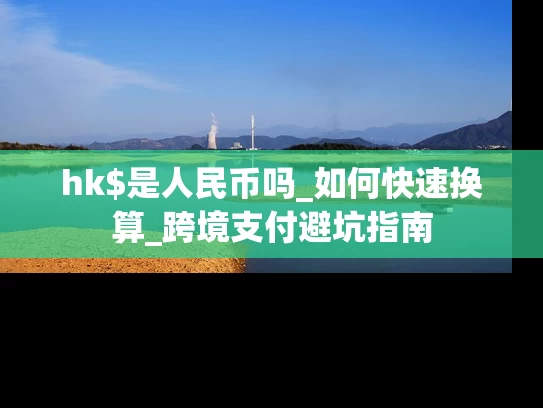 hk$是人民币吗_如何快速换算_跨境支付避坑指南