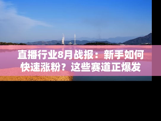 直播行业8月战报：新手如何快速涨粉？这些赛道正爆发