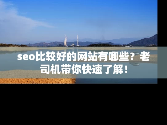 seo比较好的网站有哪些？老司机带你快速了解！