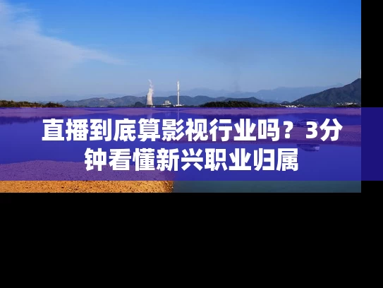 直播到底算影视行业吗？3分钟看懂新兴职业归属