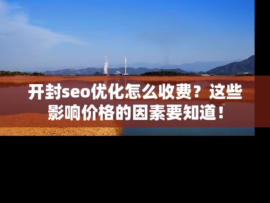 开封seo优化怎么收费？这些影响价格的因素要知道！