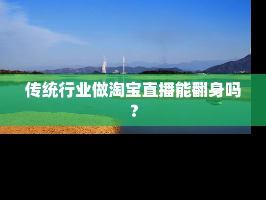 传统行业做淘宝直播能翻身吗？